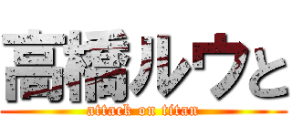 高橋ルウと (attack on titan)