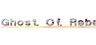Ｇｈｏｓｔ．Ｏｆ．Ｒｅｂｅｌｌｉｏｎ (assault on battlefield )