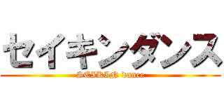 セイキンダンス (SEIKIN dance)