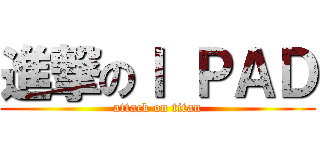 進撃のＩ ＰＡＤ (attack on titan)