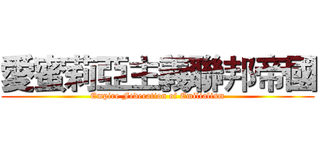 愛蜜莉亞主義聯邦帝國 (Empire Federation of Emilialism)