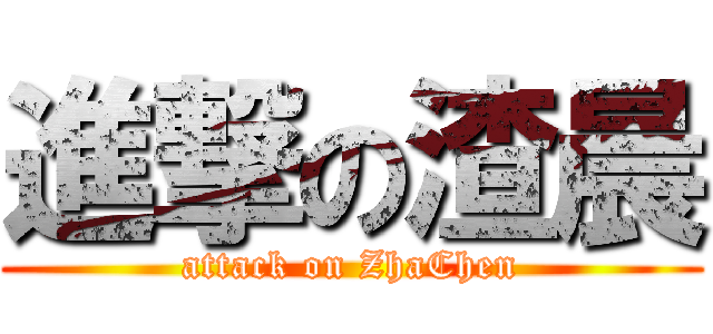 進撃の渣晨 (attack on ZhaChen)
