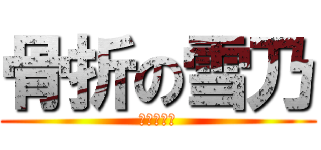 骨折の雪乃 (ぎっくり腰)