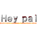 Ｈｅｙ ｐａｌ (You'd better open it up before titans attacj)