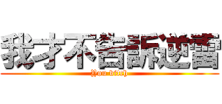 我才不告訴逆雷 (You bitch)