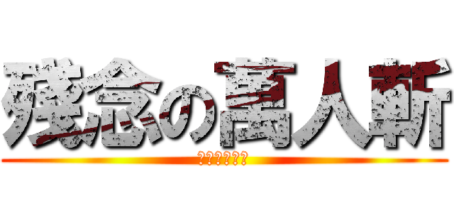 殘念の萬人斬 (萬人斬の殘念)