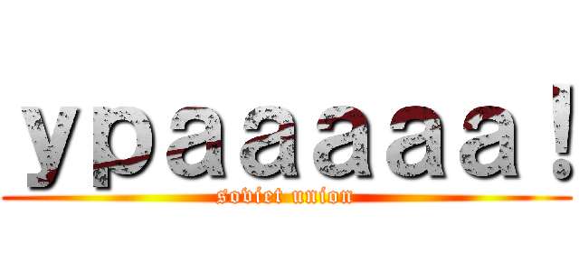 ｙｐａａａａａ！ (soviet union)