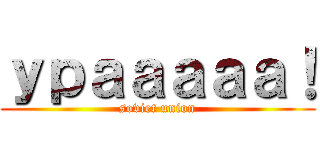 ｙｐａａａａａ！ (soviet union)