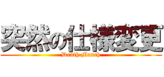 突然の仕様変更 (Death March)