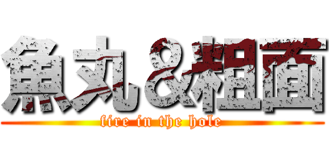 魚丸＆粗面 (fire in the hole)