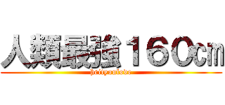 人類最強１６０㎝ (heityoulove)