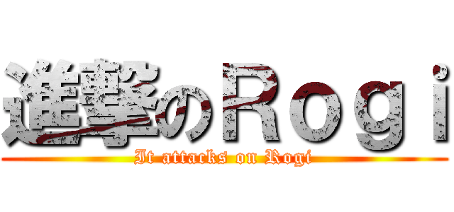 進撃のＲｏｇｉ (It attacks on Rogi)