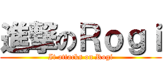進撃のＲｏｇｉ (It attacks on Rogi)
