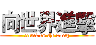 向世界進擊 (attack on the worth)