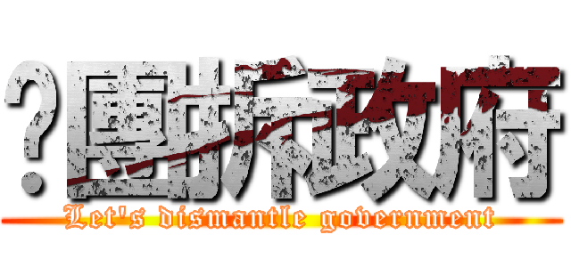 揪團拆政府 (Let\'s dismantle government)