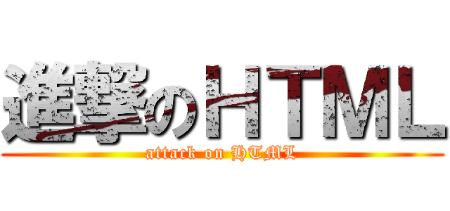 進撃のＨＴＭＬ (attack on HTML)