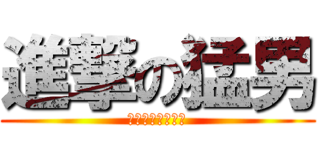 進撃の猛男 (我会大口大口吃屎)