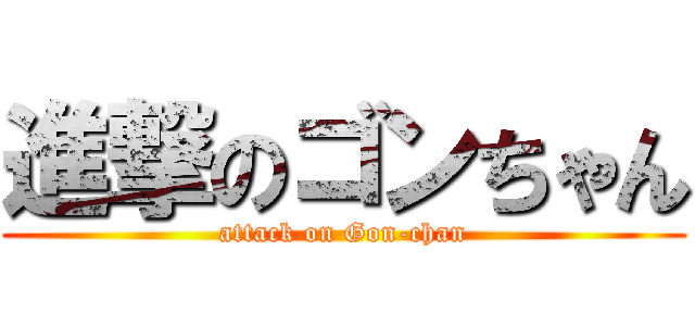 進撃のゴンちゃん (attack on Gon-chan)