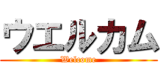 ウエルカム (Welcome)