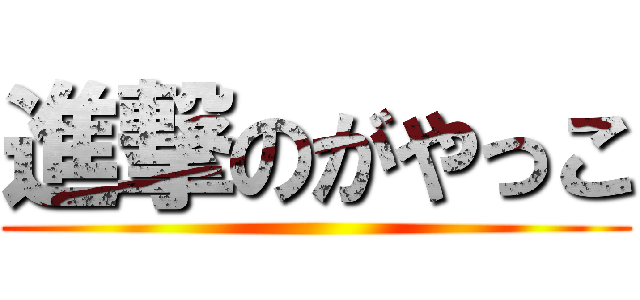 進撃のがやっこ ()