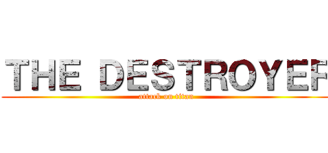 ＴＨＥ ＤＥＳＴＲＯＹＥＲ (attack on titan)