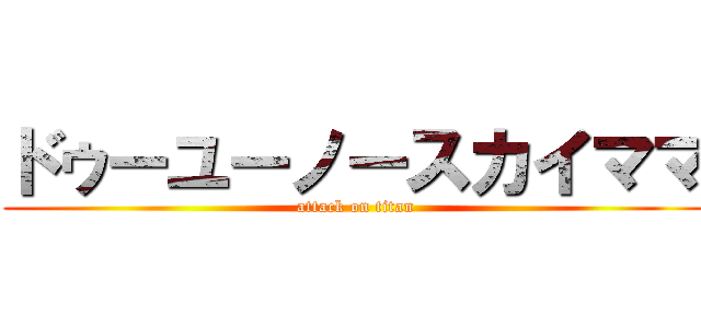 ドゥーユーノースカイママ (attack on titan)