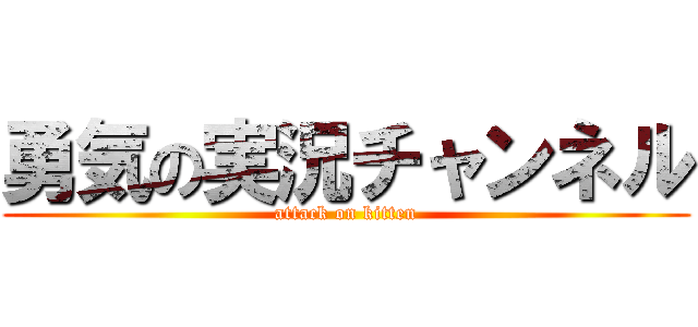 勇気の実況チャンネル (attack on kitten)