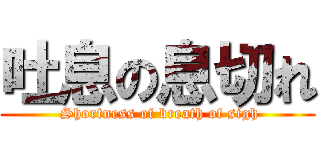 吐息の息切れ ( Shortness of breath of sigh)