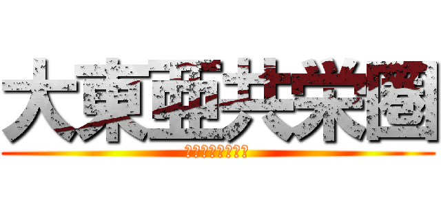 大東亜共栄圏 (ばんざああああい)