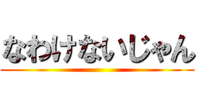 なわけないじゃん ()