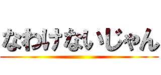 なわけないじゃん ()