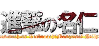 進撃の名仁 (Attack on menaces such as Cockroach、Mosquito、 Jellyfish &Fat Cat )