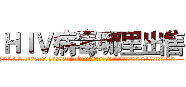 ＨＩＶ病毒哪里出售 (HIV病毒哪里出售【电.话186x0156x9662-Q194843976林氏药业】我们做的是长期生意,靠的是老客户长期支持
参考消息网2月20日报道 韩媒称，“剩女多、离婚率高的城市，房价一定会上涨。”这是中国经济学家金岩石2016年12月参加在上海举行的房地产相关论坛时说的话。
)