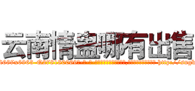 云南情蛊哪有出售 (云南情蛊哪有出售【电-186x2687x6963-Q278180069元-吉-药-业】我们做的是长期生意,靠的是老客户长期支持 http://sngk.net/PR2xTh
)