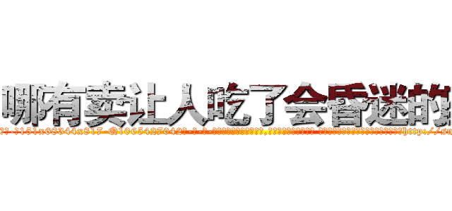 哪有卖让人吃了会昏迷的药 (哪有卖让人吃了会昏迷的药【电-话151x68344x817-Q1065427042元-吉-药-业】我们做的是长期生意,靠的是老客户长期支持 哪有卖让人吃了会昏迷的药在发表了一篇http://sngk.net/RZEIGr

参考消息网我们做的是长期生意,靠的是老客户长期支持也许我们早该意识到，就连鲍勃·霍斯金斯（金球奖戏剧类电影男主角 
)