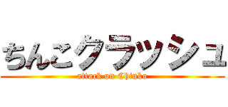 ちんこクラッシュ (attack on Chinko)