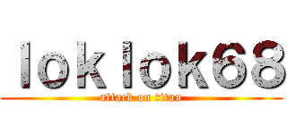 ｌｏｋｌｏｋ６８ (attack on titan)