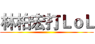 林柏宏打ＬｏＬ ()