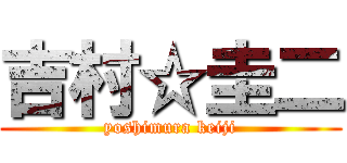 吉村☆圭二 (yoshimura keiji)