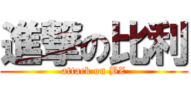 進撃の比利 (attack on BZ)
