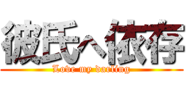 彼氏へ依存 (Love my darling)