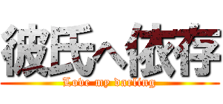 彼氏へ依存 (Love my darling)