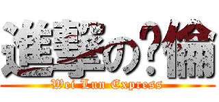 進撃の暐倫 (Wei Lun Express)