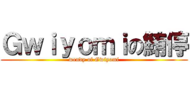 Ｇｗｉｙｏｍｉの鮪停 (wendy of Gwiyomi)