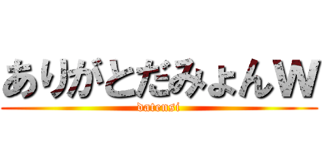 ありがとだみょんｗ (datensi)