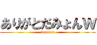 ありがとだみょんｗ (datensi)