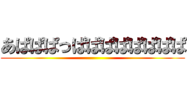 あぱぱぱっぱぱぱぱぱぱぱぱ ()
