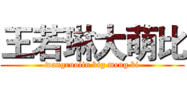 王若琳大萌比 (wangruolin big meng bi)