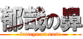 郁哉の鼻 (fumeya on nose)