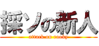 採ソの新人 (attack on rooky)